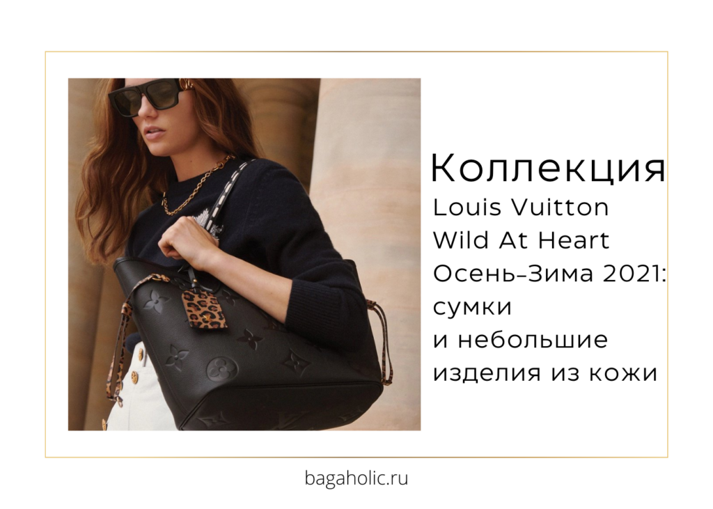 Louis Vuitton Осень-Зима 2021 коллекция Wild At Heart: сумки и небольшие изделия из кожи