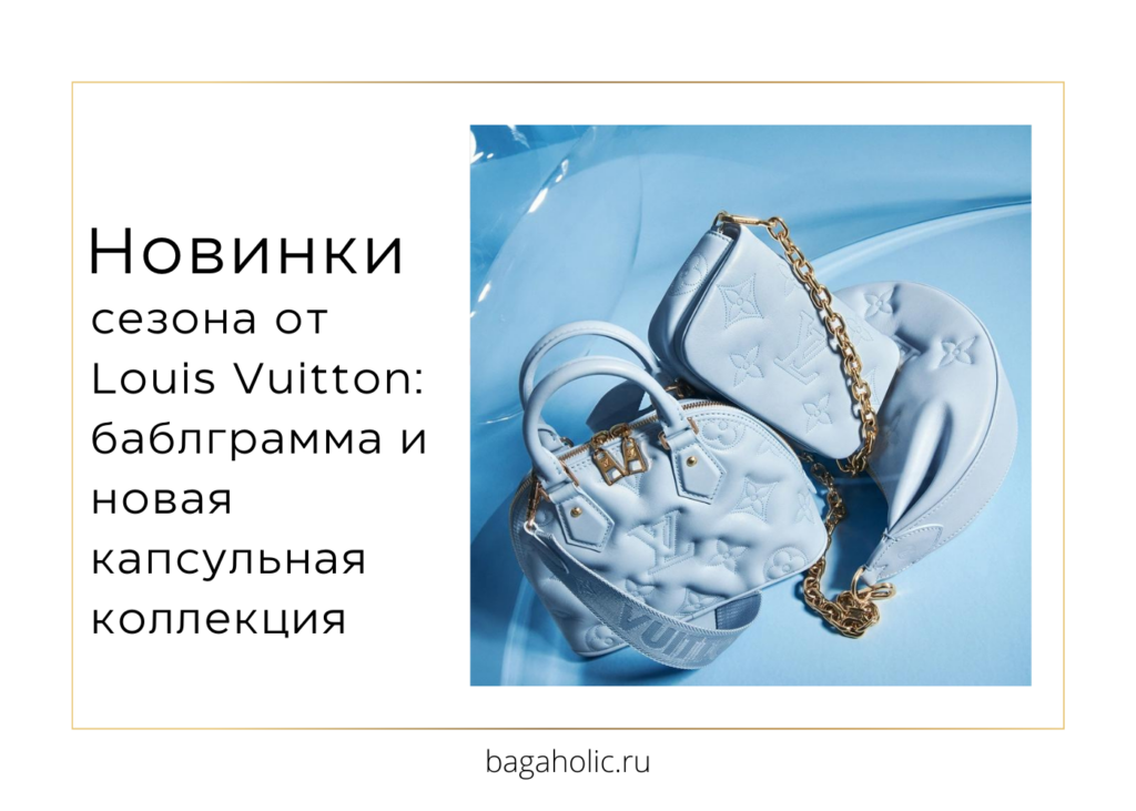 Новинки сезона от Louis Vuitton баблграмма и новая капсульная коллекция